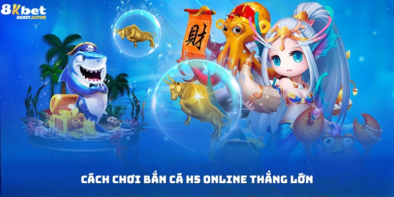 Cách chơi bắn cá H5 online thắng lớn Cách chơi bắn cá H5 online thắng lớn