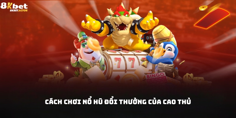 Cách chơi nổ hũ đổi thưởng từ cao thủ Cách chơi nổ hũ đổi thưởng từ cao thủ