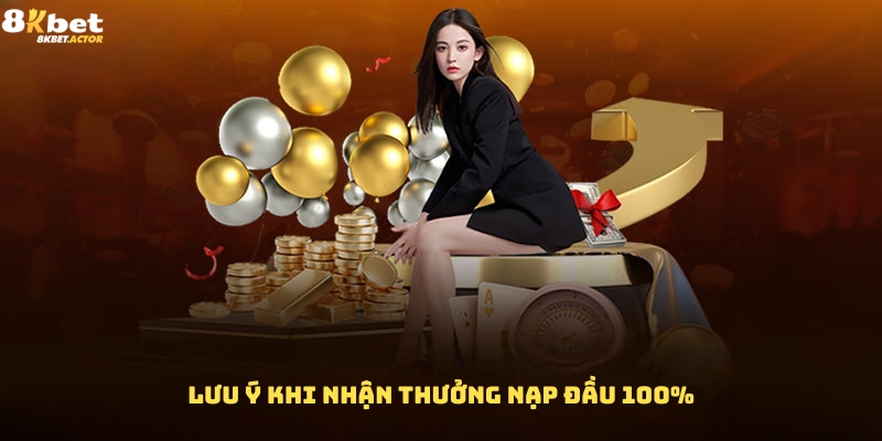Các lưu ý khi nhận thưởng nạp đầu 100% Các lưu ý khi nhận thưởng nạp đầu 100%