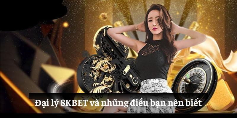 Đại lý 8KBET và những điều bạn nên biết