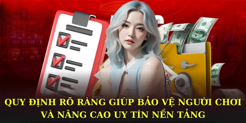 Quy định rõ ràng giúp bảo vệ người chơi và nâng cao uy tín nền tảng