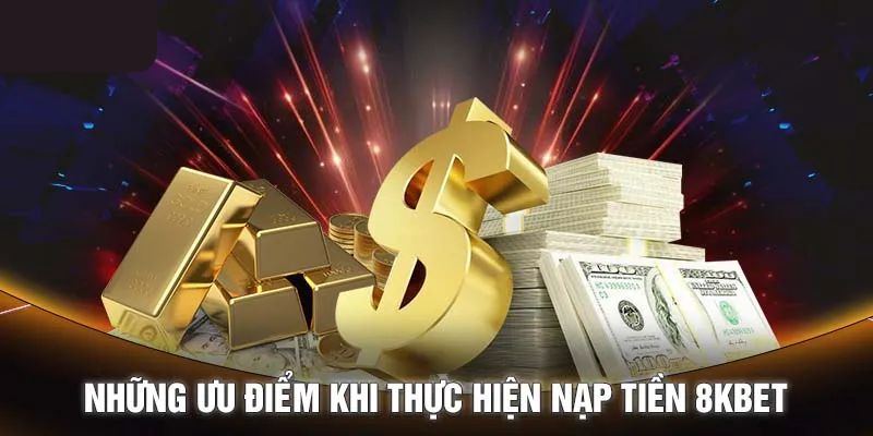 Lợi ích mà người tham gia nhận được khi nạp tiền 8KBET