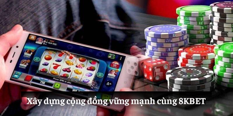 Xây dựng cộng đồng vững mạnh cùng 8KBET